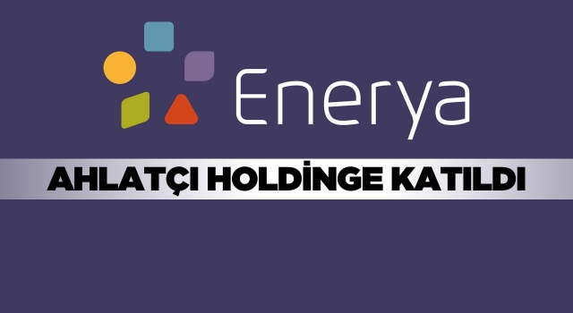 Enerya, Ahlatcı Holding Bünyesine Katıldı Yatırımların Önü Açıldı