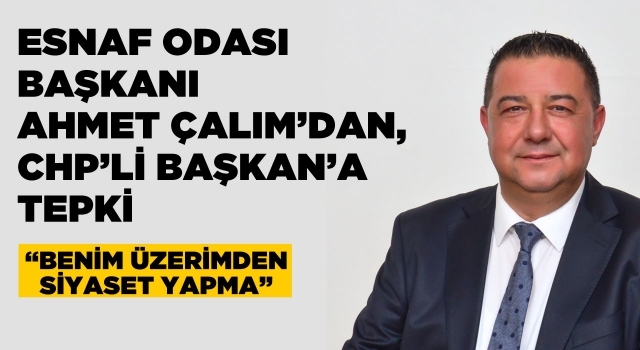 Esnaf Odası Başkanı Ahmet Çalım'dan, Mehmet Gürbilek'e Sert Tepki!