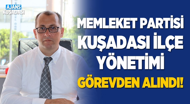 Memleket Partisi Kuşadası İlçe Başkanı Hasan Sargın ve Yönetimi Görevden Alındı!