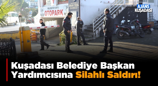 Kuşadası Belediye Başkan Yardımcısı Oğuzhan Turan’a Silahlı Saldırı!