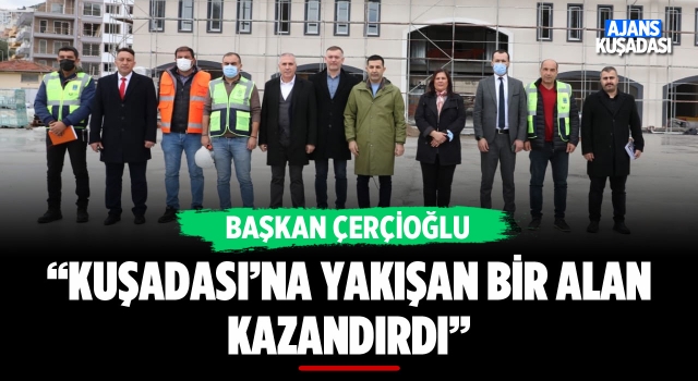 Başkan Çerçioğlu: Kuşadası'na Yakışan Bir Alan Kazandırdık