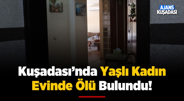 Kuşadası'nda Yaşlı Kadın Evinde Ölü Bulundu!