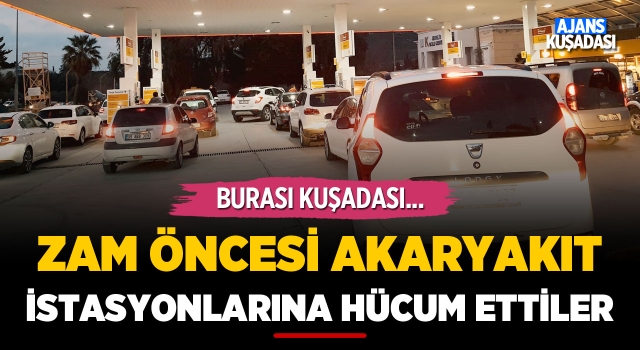 Kuşadası'nda Zam Öncesi Akaryakıt İstasyonlarına Hücum Ettiler!