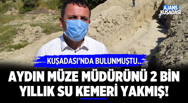 Aydın Müze Müdürünü Kuşadası'ndaki 2 Bin Yıllık Su Kemeri Yakmış!