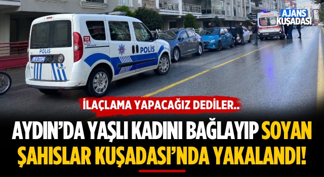 Aydın'da Yaşlı Kadını Bağlayıp Soyan Şahıslar Kuşadası'nda Yakalandı!