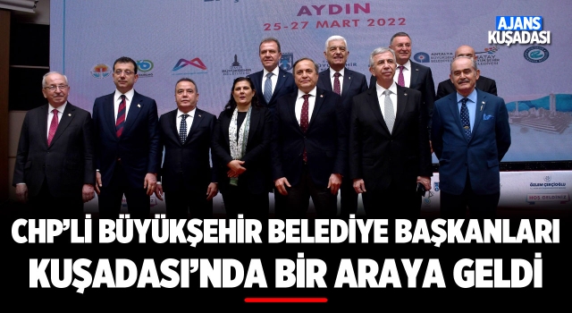 CHP'li Büyükşehir Belediye Başkanları Kuşadası'nda Bir Araya Geldi