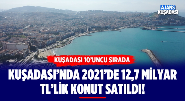 Kuşadası'nda 2021'de 12,7 Milyar TL'lik Konut Satıldı!