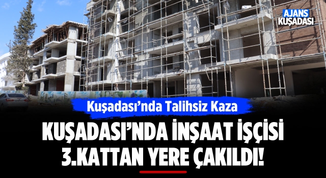 Kuşadası'nda İnşaat İşçisi 3. Kattan Düştü!