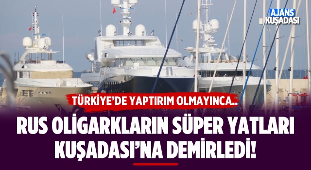 Rus Oligarkların Süper Yatları Kuşadası'na Demirledi!