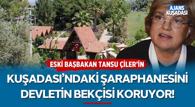 Tansu Çiller'in Kuşadası'ndaki Şaraphanesini Devletin Bekçisi Koruyor!