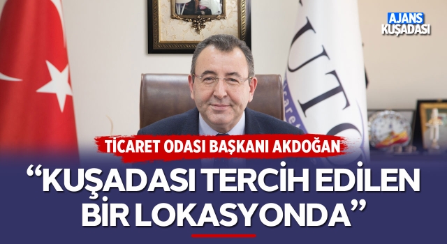 Ticaret Odası Başkanı Akdoğan; "Kuşadası Tercih Edilen Bir Lokasyonda"