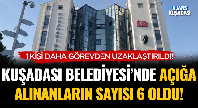 Kuşadası Belediyesi'nde Açığa Alınanların Sayısı 6 Oldu!