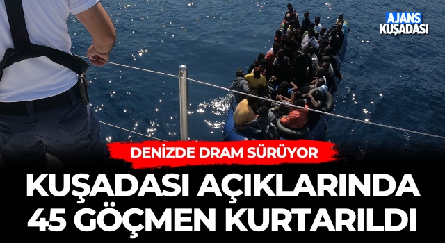 Kuşadası Açıklarında 45 Göçmen Kurtarıldı!