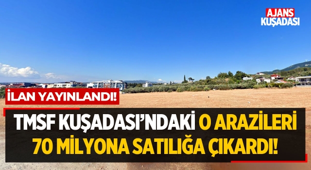 TMSF Kuşadası'ndaki O Arazileri 70 Milyona Satılığa Çıkardı!