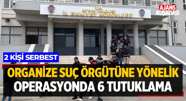 Organize Suç Örgütüne Yönelik Operasyonda 6 Tutuklama