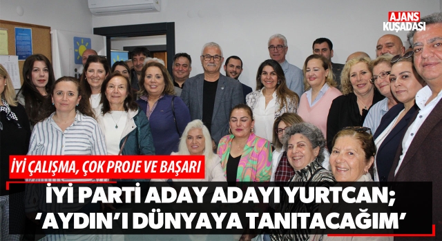 İyi Parti Aday Adayı Yurtcan; 'Aydın'ı Dünyaya Tanıtacağım'