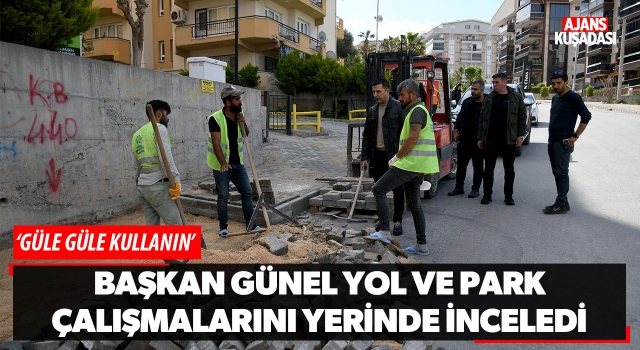 Başkan Günel Yol Ve Park Çalışmalarını Yerinde İnceledi