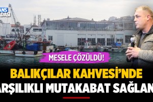 Balıkçılar Kahvesi'nde Karşılıklı Mutabakat Sağlandı!