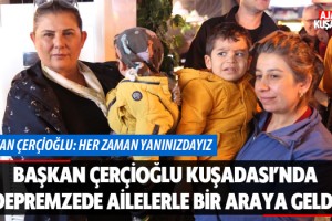 Başkan Çerçioğlu Kuşadası’nda Depremzede Ailelerle Bir Araya Geldi