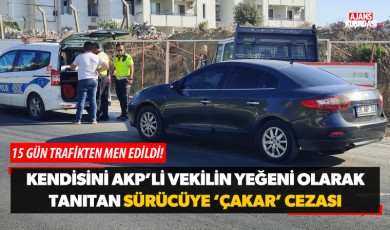 Kendisini AKP'li vekilin yeğeni olarak tanıtan sürücüye 'çakar' cezası