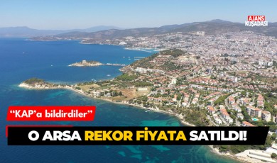 Kuşadası'ndaki o arsa rekor fiyata satıldı!