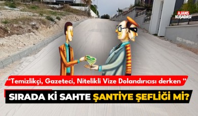 Temizlikçi, Gazeteci, Nitelikli Vize Dolandırıcısı derken sırada sahte Şantiye Şefliği mi var?